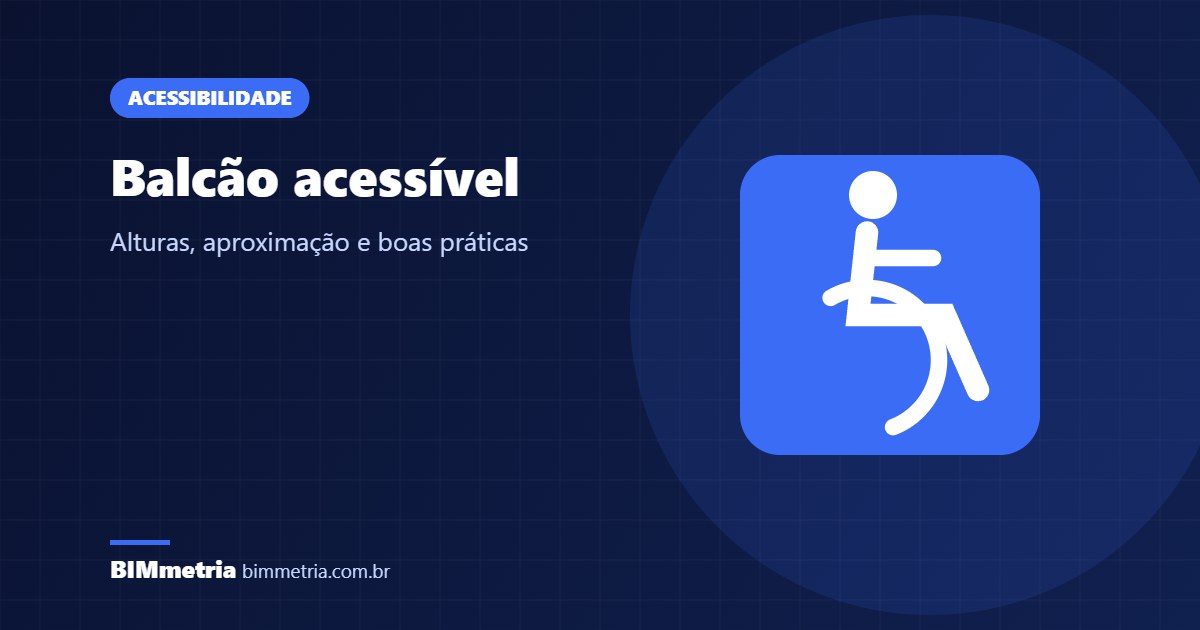 Balcão acessível: alturas, aproximação e boas práticas